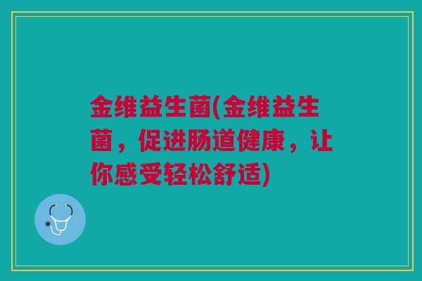 金维益生菌(金维益生菌，促进肠道健康，让你感受轻松舒适)