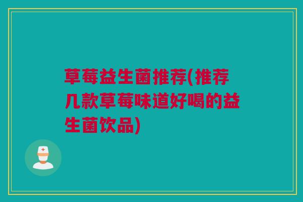 草莓益生菌推荐(推荐几款草莓味道好喝的益生菌饮品)