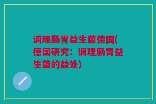 调理肠胃益生菌德国(德国研究：调理肠胃益生菌的益处)