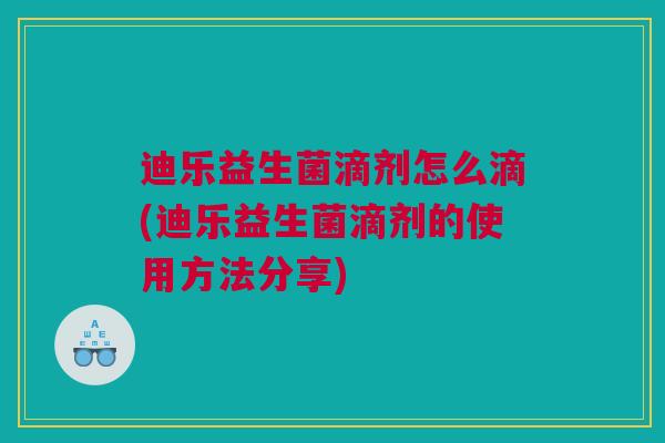 迪乐益生菌滴剂怎么滴(迪乐益生菌滴剂的使用方法分享)