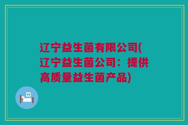 辽宁益生菌有限公司(辽宁益生菌公司：提供高质量益生菌产品)