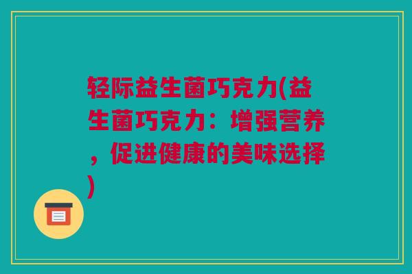 轻际益生菌巧克力(益生菌巧克力：增强营养，促进健康的美味选择)