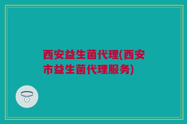 西安益生菌代理(西安市益生菌代理服务)