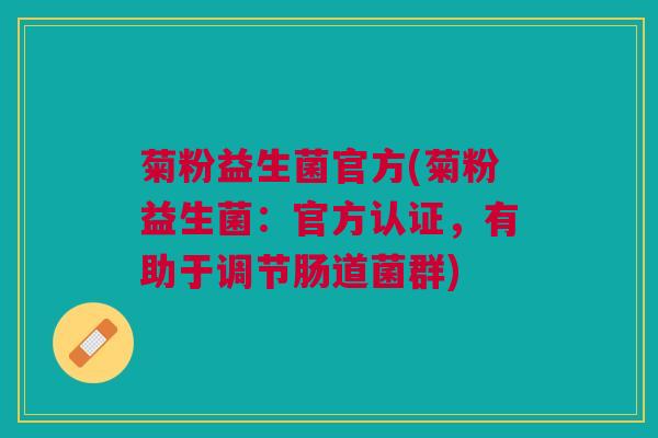 菊粉益生菌官方(菊粉益生菌：官方认证，有助于调节肠道菌群)
