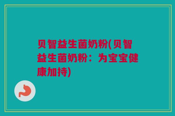 贝智益生菌奶粉(贝智益生菌奶粉：为宝宝健康加持)