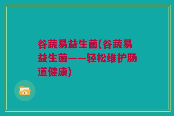 谷蔬易益生菌(谷蔬易益生菌——轻松维护肠道健康)