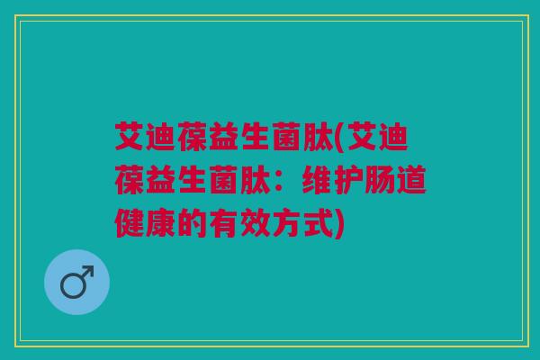 艾迪葆益生菌肽(艾迪葆益生菌肽：维护肠道健康的有效方式)