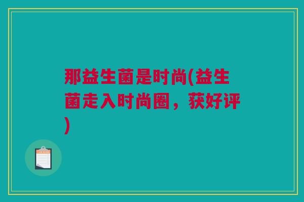 那益生菌是时尚(益生菌走入时尚圈，获好评)