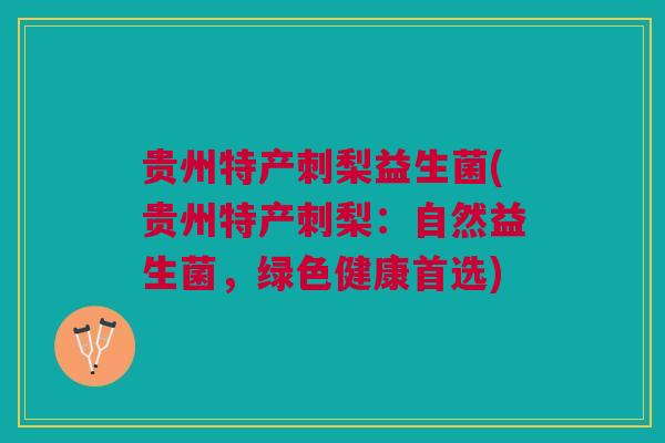 贵州特产刺梨益生菌(贵州特产刺梨：自然益生菌，绿色健康首选)