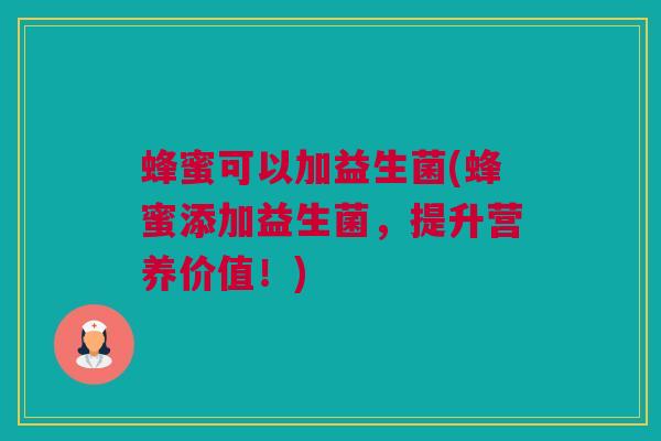 蜂蜜可以加益生菌(蜂蜜添加益生菌，提升营养价值！)