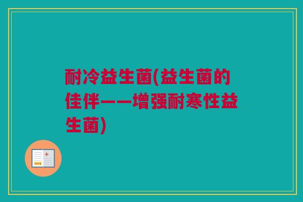 耐冷益生菌(益生菌的佳伴——增强耐寒性益生菌)