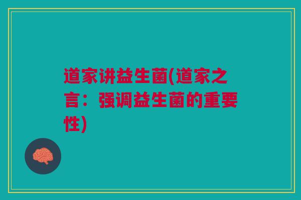 道家讲益生菌(道家之言：强调益生菌的重要性)