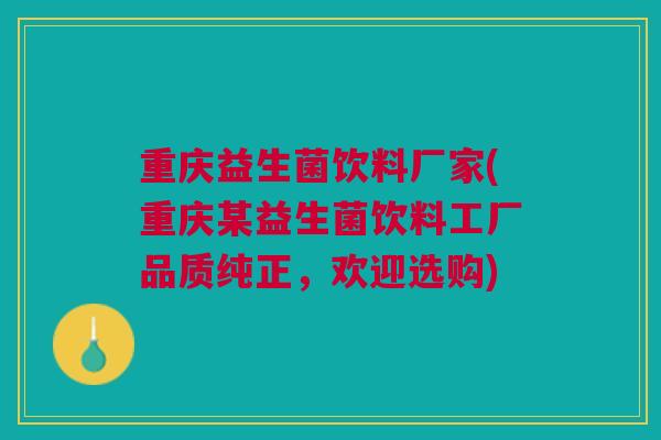 重庆益生菌饮料厂家(重庆某益生菌饮料工厂品质纯正，欢迎选购)