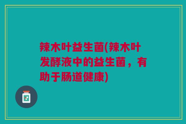 辣木叶益生菌(辣木叶发酵液中的益生菌，有助于肠道健康)
