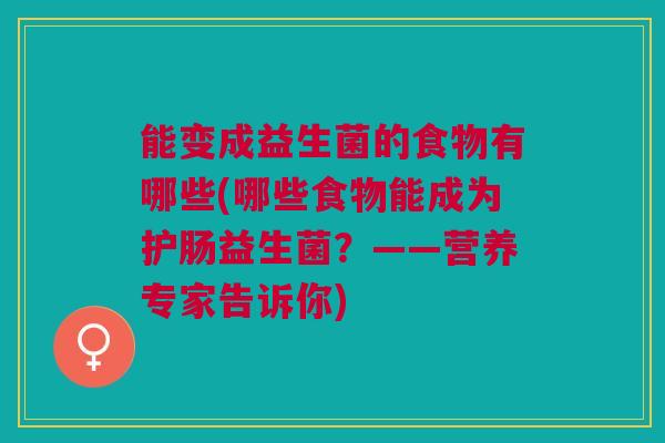 能变成益生菌的食物有哪些(哪些食物能成为护肠益生菌？——营养专家告诉你)