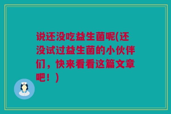 说还没吃益生菌呢(还没试过益生菌的小伙伴们，快来看看这篇文章吧！)