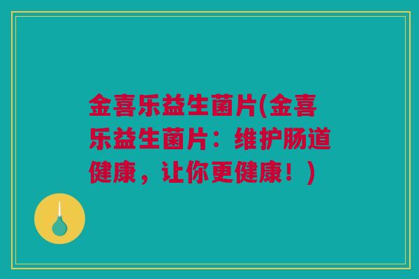 金喜乐益生菌片(金喜乐益生菌片：维护肠道健康，让你更健康！)