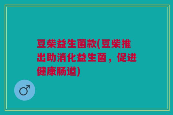 豆柴益生菌款(豆柴推出助消化益生菌，促进健康肠道)