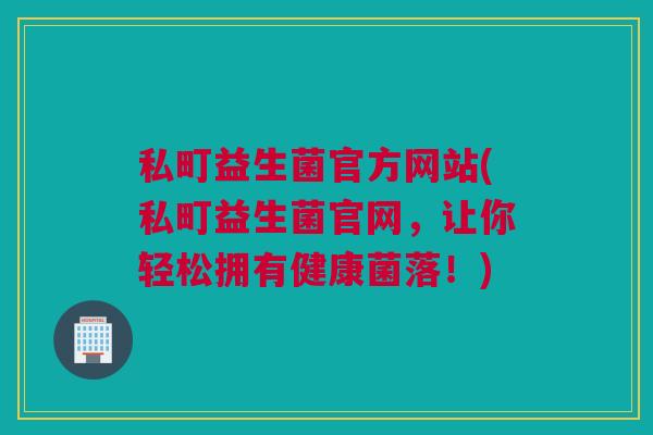私町益生菌官方网站(私町益生菌官网，让你轻松拥有健康菌落！)