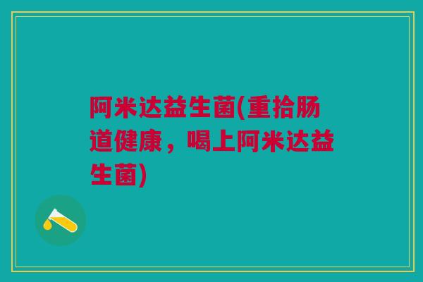 阿米达益生菌(重拾肠道健康，喝上阿米达益生菌)