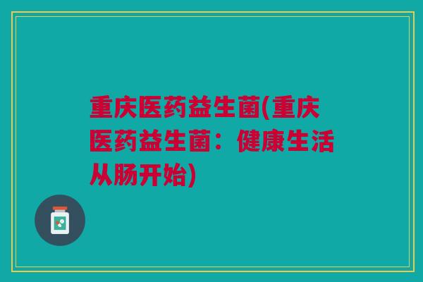 重庆医药益生菌(重庆医药益生菌：健康生活从肠开始)