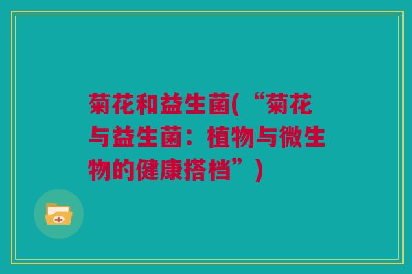 菊花和益生菌(“菊花与益生菌：植物与微生物的健康搭档”)