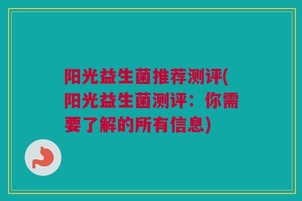 阳光益生菌推荐测评(阳光益生菌测评：你需要了解的所有信息)