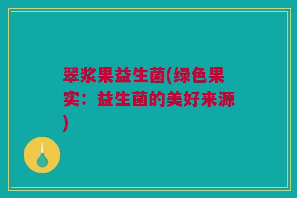 翠浆果益生菌(绿色果实：益生菌的美好来源)