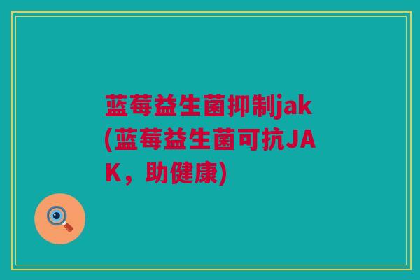 蓝莓益生菌抑制jak(蓝莓益生菌可抗JAK，助健康)