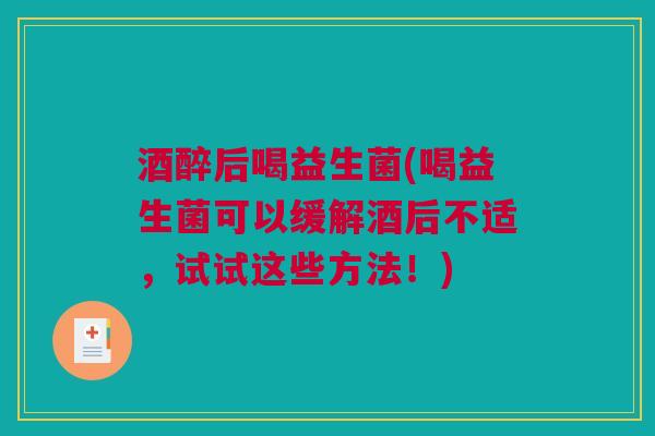 酒醉后喝益生菌(喝益生菌可以缓解酒后不适，试试这些方法！)