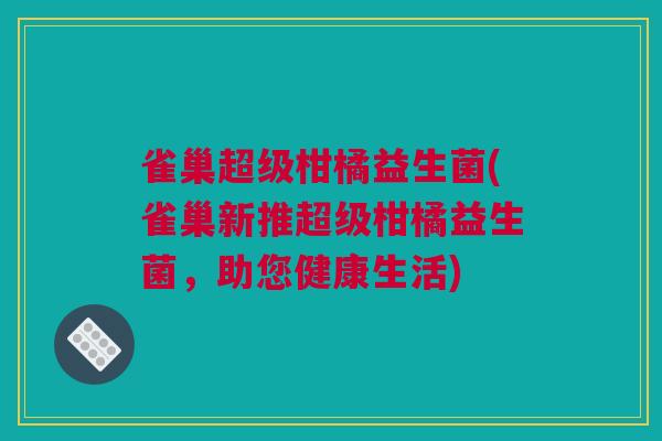 雀巢超级柑橘益生菌(雀巢新推超级柑橘益生菌，助您健康生活)