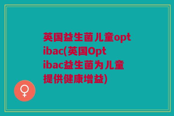 英国益生菌儿童optibac(英国Optibac益生菌为儿童提供健康增益)