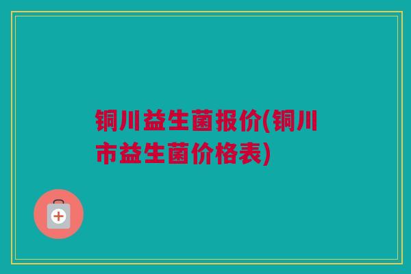铜川益生菌报价(铜川市益生菌价格表)