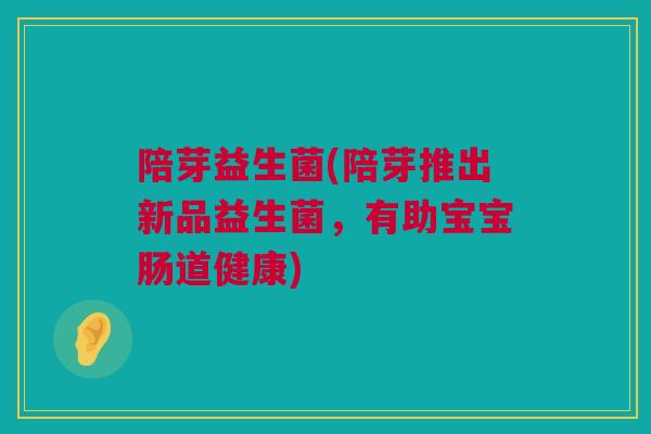 陪芽益生菌(陪芽推出新品益生菌，有助宝宝肠道健康)