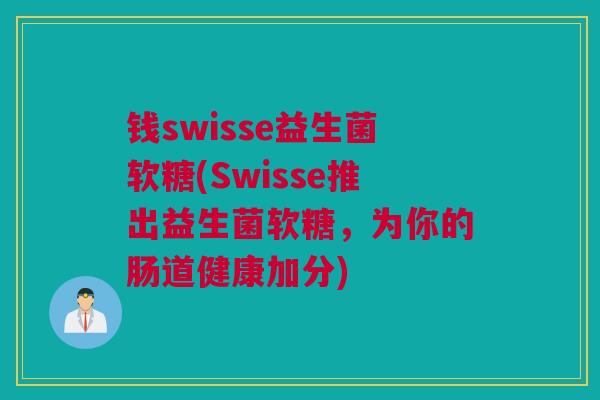 钱swisse益生菌软糖(Swisse推出益生菌软糖，为你的肠道健康加分)