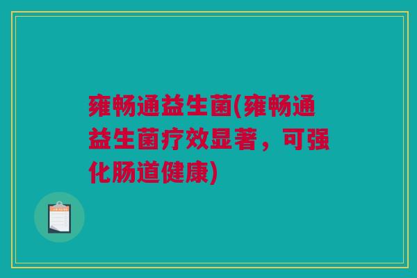 雍畅通益生菌(雍畅通益生菌疗效显著，可强化肠道健康)