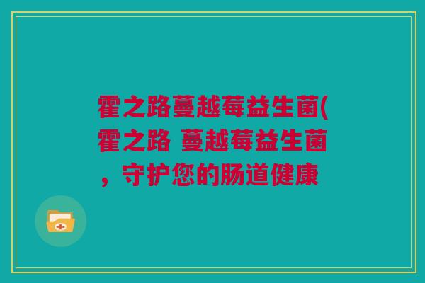 霍之路蔓越莓益生菌(霍之路 蔓越莓益生菌，守护您的肠道健康