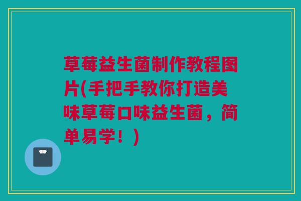 草莓益生菌制作教程图片(手把手教你打造美味草莓口味益生菌，简单易学！)