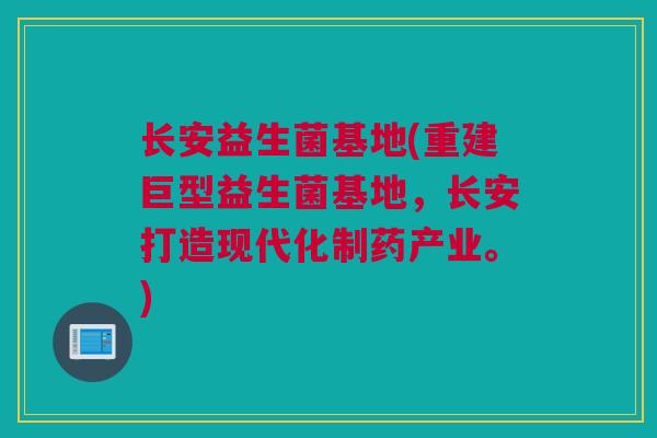 长安益生菌基地(重建巨型益生菌基地，长安打造现代化制药产业。)