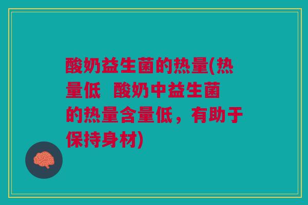 酸奶益生菌的热量(热量低  酸奶中益生菌的热量含量低，有助于保持身材)