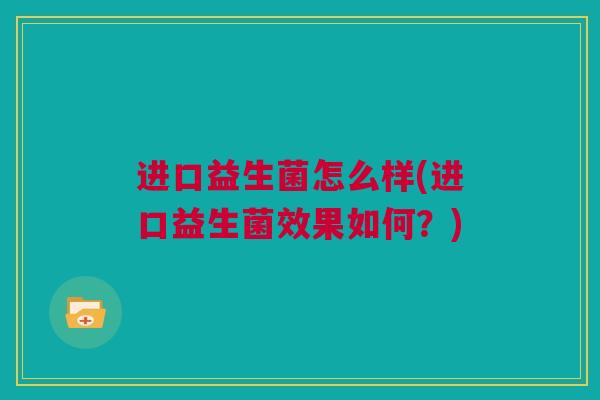 进口益生菌怎么样(进口益生菌效果如何？)