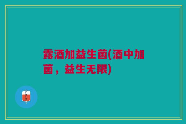 露酒加益生菌(酒中加菌，益生无限)