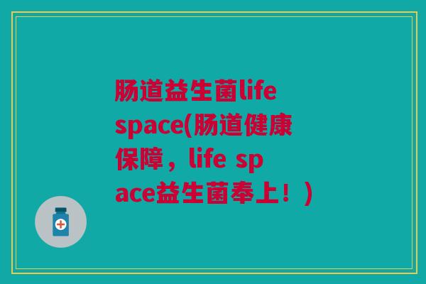 肠道益生菌life space(肠道健康保障，life space益生菌奉上！)