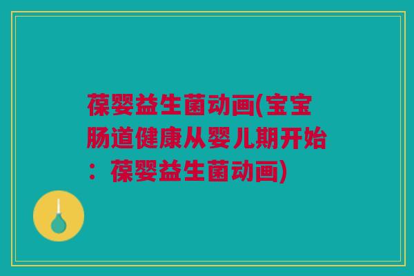 葆婴益生菌动画(宝宝肠道健康从婴儿期开始：葆婴益生菌动画)