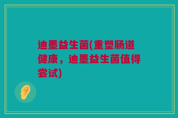 迪墨益生菌(重塑肠道健康，迪墨益生菌值得尝试)