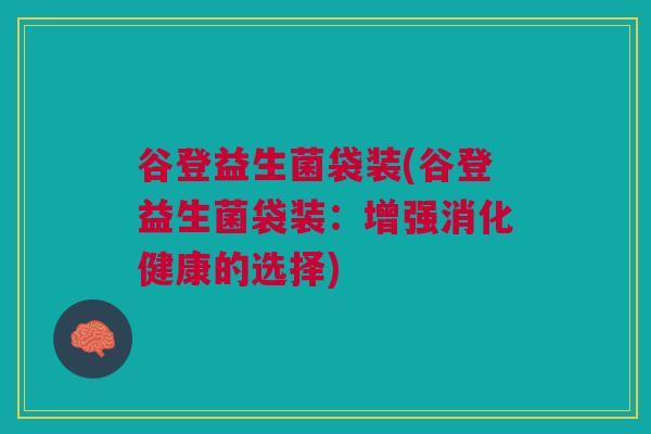 谷登益生菌袋装(谷登益生菌袋装：增强消化健康的选择)