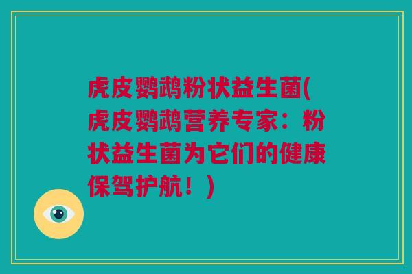 虎皮鹦鹉粉状益生菌(虎皮鹦鹉营养专家：粉状益生菌为它们的健康保驾护航！)