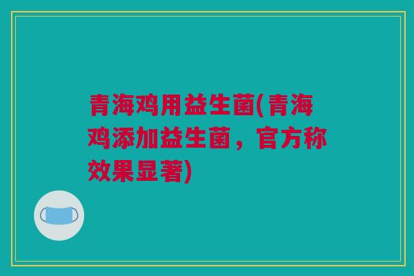 青海鸡用益生菌(青海鸡添加益生菌，官方称效果显著)