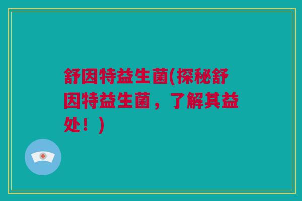舒因特益生菌(探秘舒因特益生菌，了解其益处！)