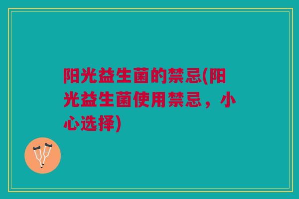 阳光益生菌的禁忌(阳光益生菌使用禁忌，小心选择)